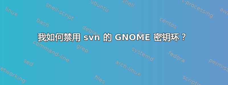 我如何禁用 svn 的 GNOME 密钥环？