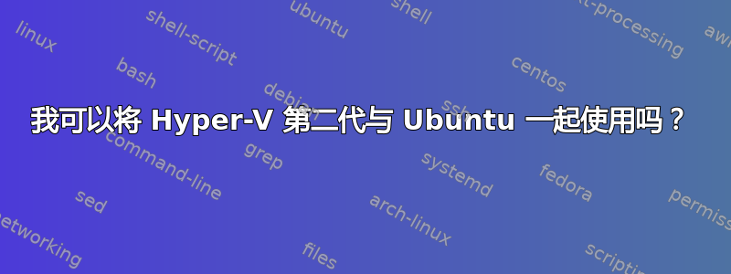 我可以将 Hyper-V 第二代与 Ubuntu 一起使用吗？