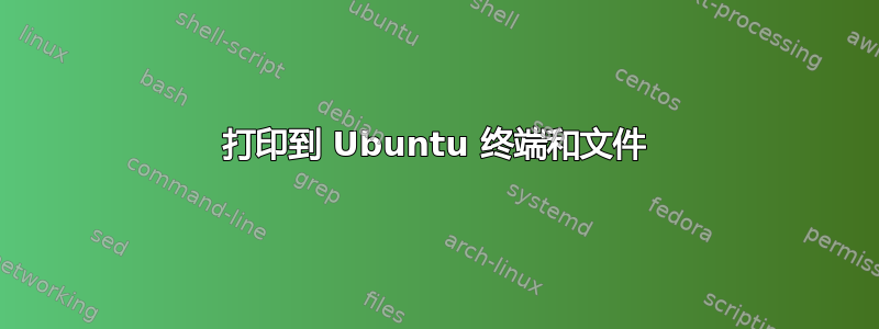 打印到 Ubuntu 终端和文件