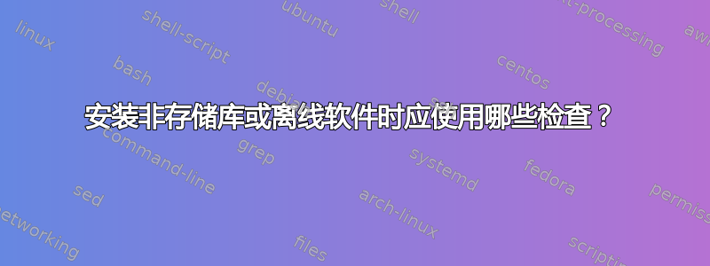 安装非存储库或离线软件时应使用哪些检查？