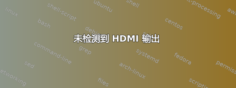 未检测到 HDMI 输出