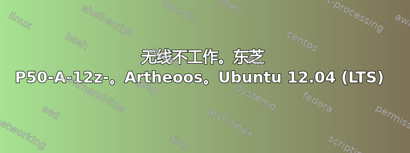 无线不工作。东芝 P50-A-12z-。Artheoos。Ubuntu 12.04 (LTS) 