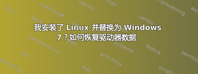 我安装了 Linux 并替换为 Windows 7？如何恢复驱动器数据 