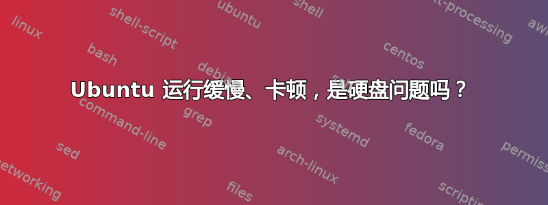 Ubuntu 运行缓慢、卡顿，是硬盘问题吗？