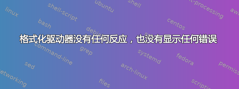 格式化驱动器没有任何反应，也没有显示任何错误