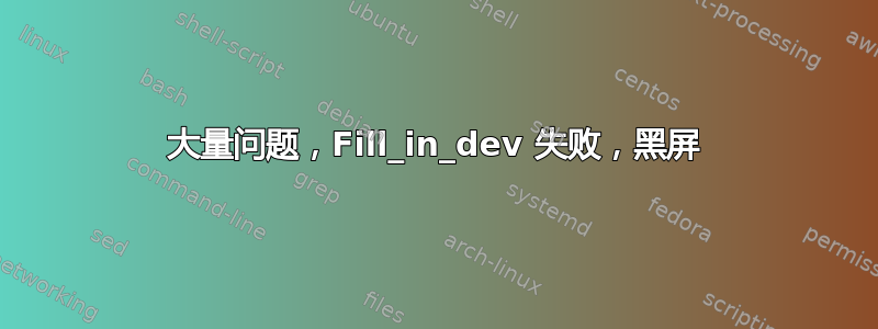 大量问题，Fill_in_dev 失败，黑屏