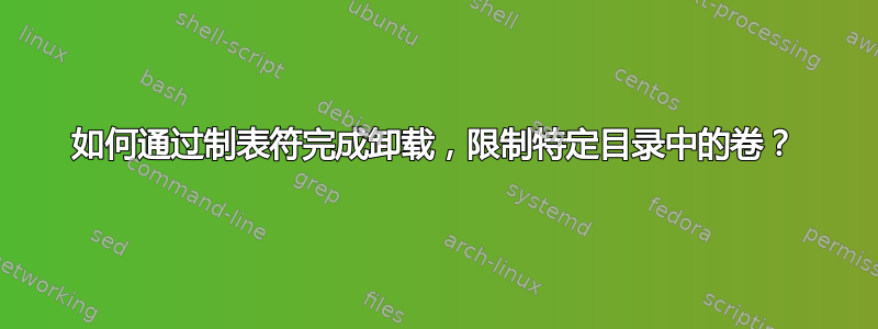 如何通过制表符完成卸载，限制特定目录中的卷？