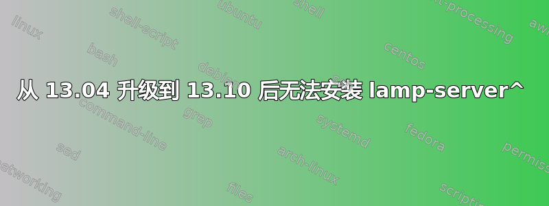 从 13.04 升级到 13.10 后无法安装 lamp-server^