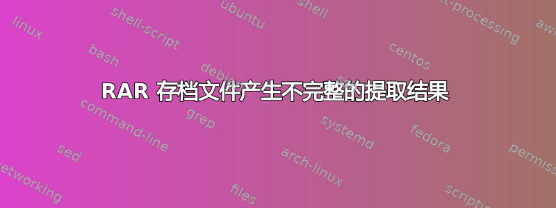 RAR 存档文件产生不完整的提取结果