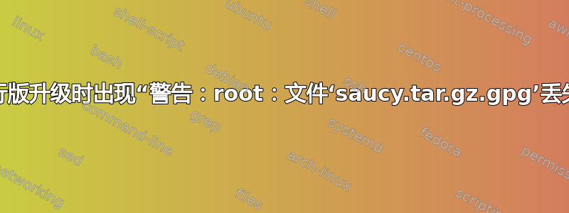 发行版升级时出现“警告：root：文件‘saucy.tar.gz.gpg’丢失”