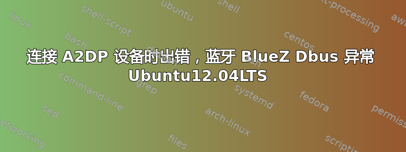 连接 A2DP 设备时出错，蓝牙 BlueZ Dbus 异常 Ubuntu12.04LTS 