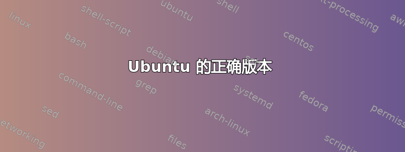 Ubuntu 的正确版本