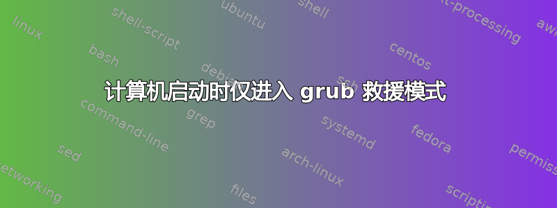 计算机启动时仅进入 grub 救援模式