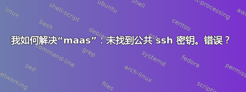 我如何解决“maas”：未找到公共 ssh 密钥。错误？