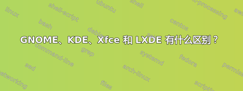 GNOME、KDE、Xfce 和 LXDE 有什么区别？