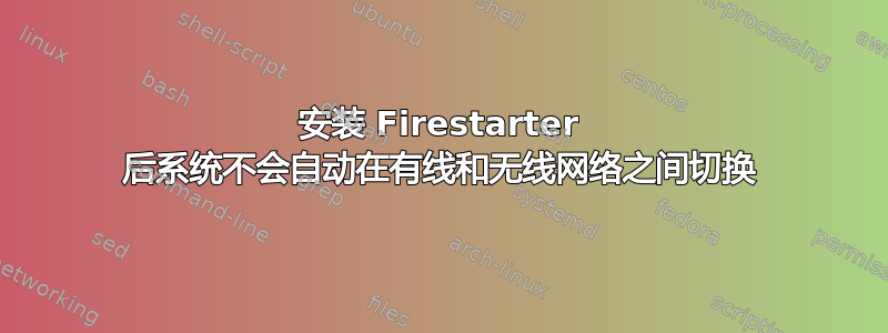 安装 Firestarter 后系统不会自动在有线和无线网络之间切换