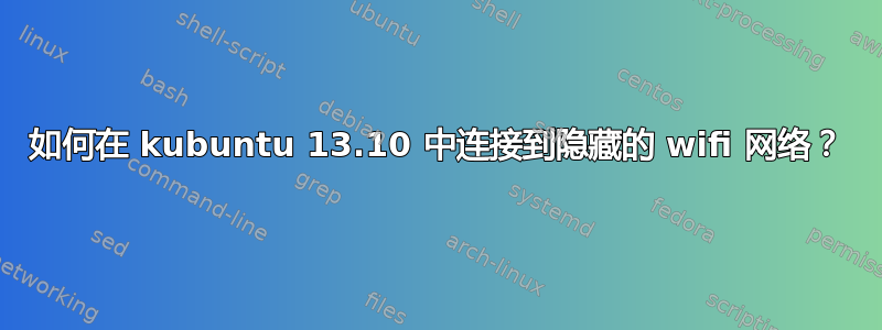 如何在 kubuntu 13.10 中连接到隐藏的 wifi 网络？