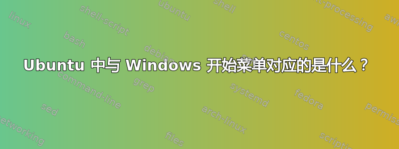 Ubuntu 中与 Windows 开始菜单对应的是什么？