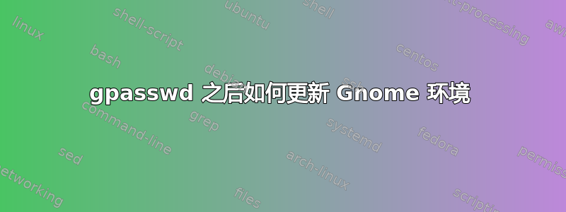 gpasswd 之后如何更新 Gnome 环境