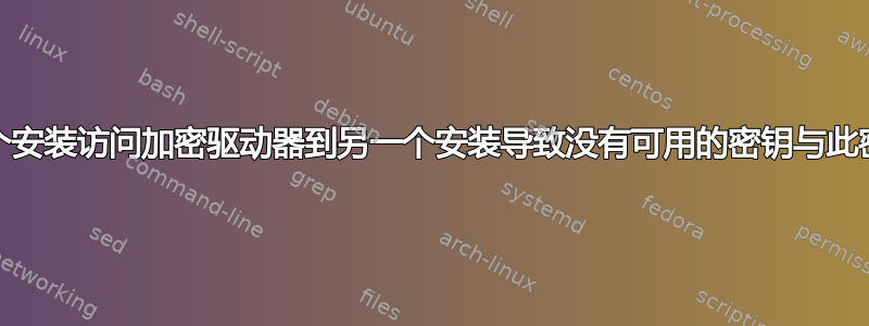 从一个安装访问加密驱动器到另一个安装导致没有可用的密钥与此密码”