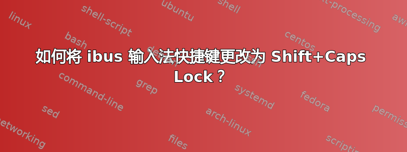 如何将 ibus 输入法快捷键更改为 Shift+Caps Lock？