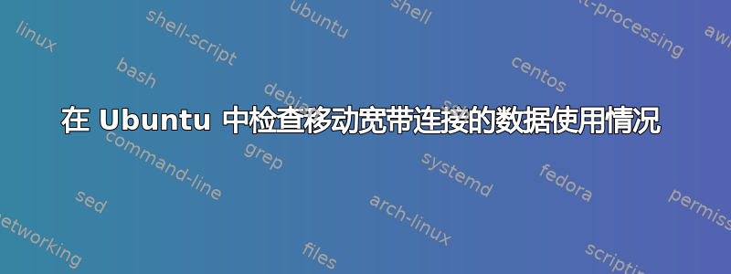 在 Ubuntu 中检查移动宽带连接的数据使用情况