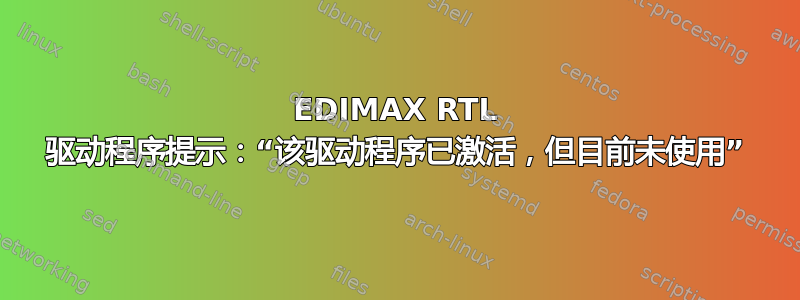 EDIMAX RTL 驱动程序提示：“该驱动程序已激活，但目前未使用”