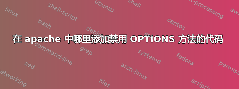 在 apache 中哪里添加禁用 OPTIONS 方法的代码