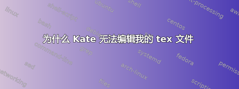 为什么 Kate 无法编辑我的 tex 文件