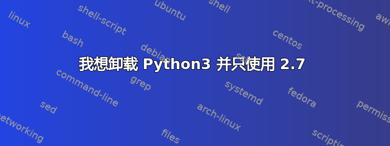 我想卸载 Python3 并只使用 2.7