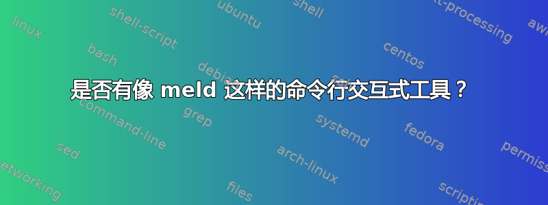 是否有像 meld 这样的命令行交互式工具？