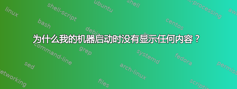 为什么我的机器启动时没有显示任何内容？