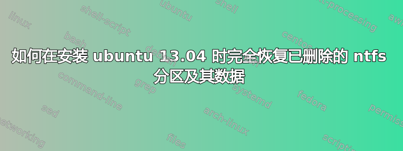 如何在安装 ubuntu 13.04 时完全恢复已删除的 ntfs 分区及其数据