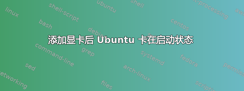 添加显卡后 Ubuntu 卡在启动状态