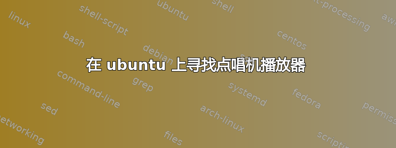 在 ubuntu 上寻找点唱机播放器