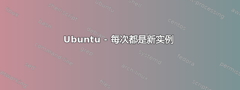 Ubuntu - 每次都是新实例