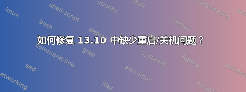 如何修复 13.10 中缺少重启/关机问题​​？