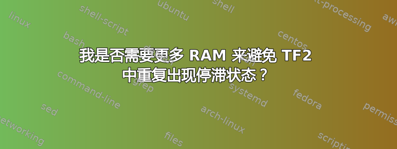 我是否需要更多 RAM 来避免 TF2 中重复出现停滞状态？