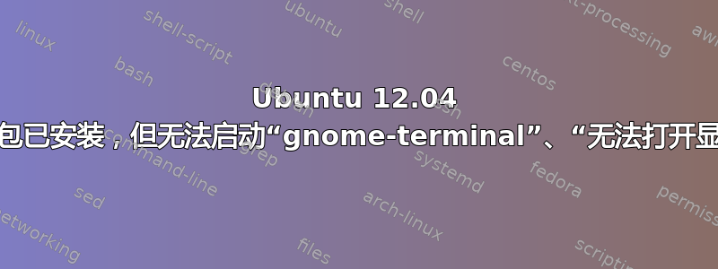 Ubuntu 12.04 桌面包已安装，但无法启动“gnome-terminal”、“无法打开显示”