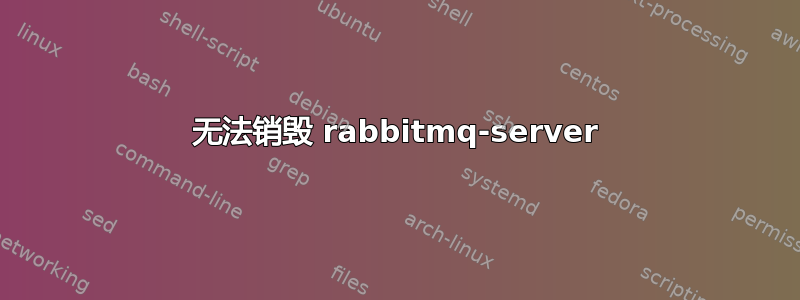 无法销毁 rabbitmq-server