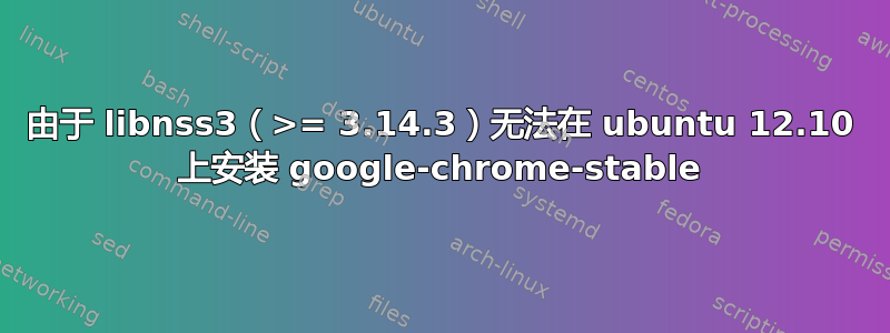 由于 libnss3（>= 3.14.3）无法在 ubuntu 12.10 上安装 google-chrome-stable