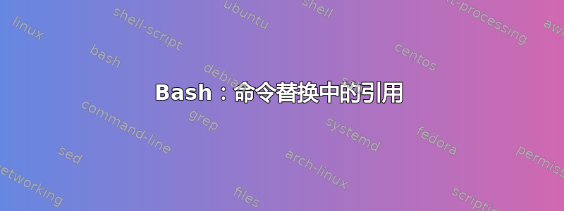 Bash：命令替换中的引用