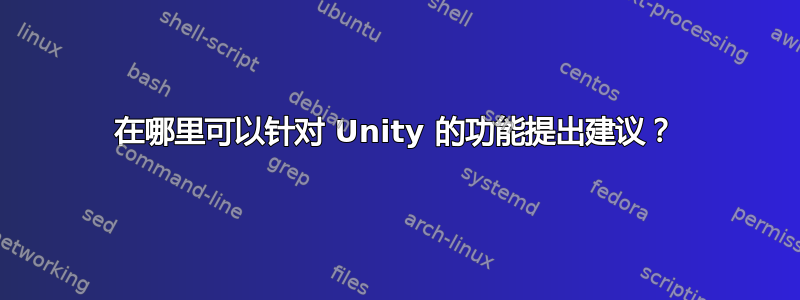 在哪里可以针对 Unity 的功能提出建议？