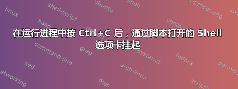 在运行进程中按 Ctrl+C 后，通过脚本打开的 Shell 选项卡挂起