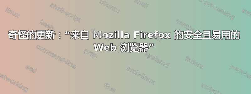 奇怪的更新：“来自 Mozilla Firefox 的安全且易用的 Web 浏览器”