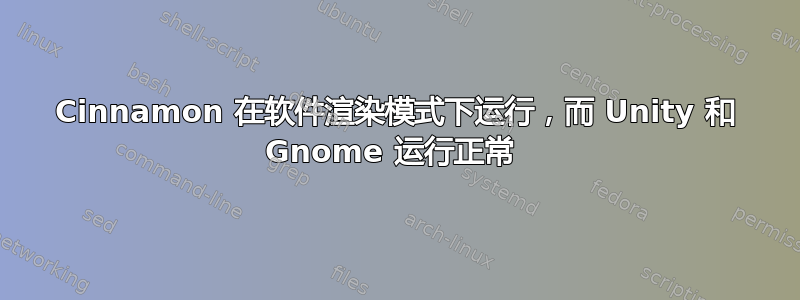 Cinnamon 在软件渲染模式下运行，而 Unity 和 Gnome 运行正常 