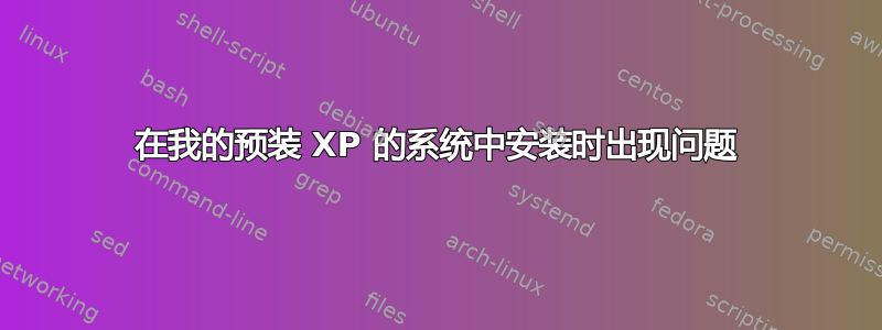 在我的预装 XP 的系统中安装时出现问题