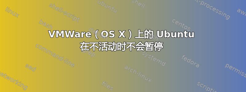 VMWare（OS X）上的 Ubuntu 在不活动时不会暂停