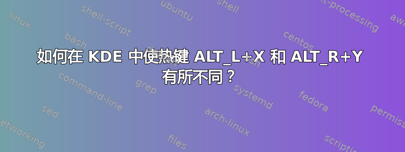 如何在 KDE 中使热键 ALT_L+X 和 ALT_R+Y 有所不同？