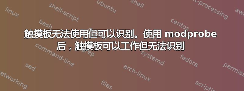 触摸板无法使用但可以识别。使用 modprobe 后，触摸板可以工作但无法识别